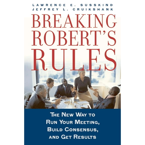 Breaking Robert's Rules: The New Way to Run Your Meeting, Build Consensus, and Get Results, (Hardcover)