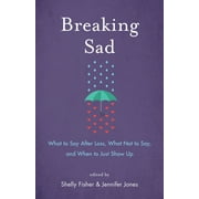 Breaking Sad: What to Say After Loss, What Not to Say, and When to Just Show Up (Paperback)