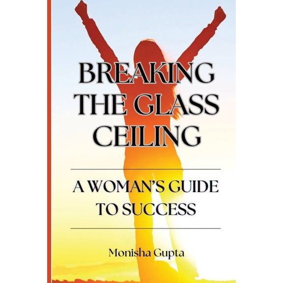 Breaking The Glass Ceiling: A Woman's Guide To Success, (Paperback)