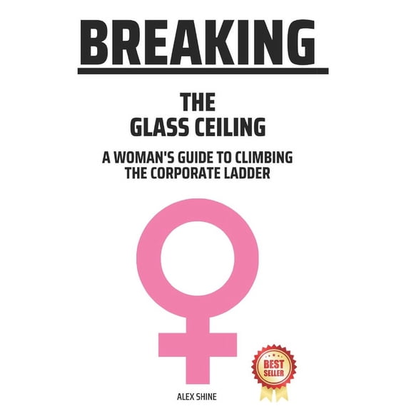 Breaking The Glass Ceiling: A Woman's Guide To Climbing The Corporate Ladder, (Paperback)