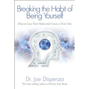 JOE DR DISPENZA Breaking The Habit of Being Yourself: How to Lose Your Mind and Create a New One