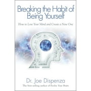 JOE DR DISPENZA Breaking The Habit of Being Yourself : How to Lose Your Mind and Create a New One (Paperback)