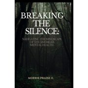 Breaking The Silence Navigating The Mindscape Of Americas Mental Health, Paperback