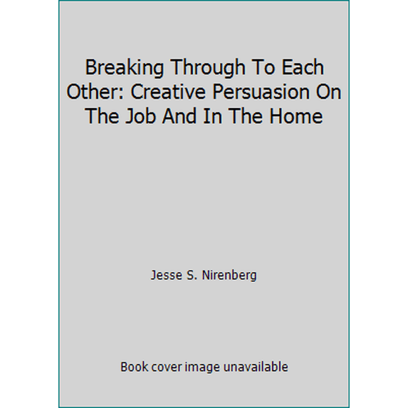 Pre-Owned Breaking Through To Each Other: Creative Persuasion On The Job And In The Home (Hardcover) 0060132078 9780060132071