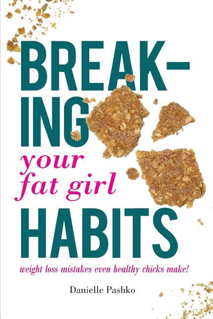 Breaking Your Fat Girl Habits: weight loss mistakes even healthy chicks make! (Paperback) by Danielle Pashko