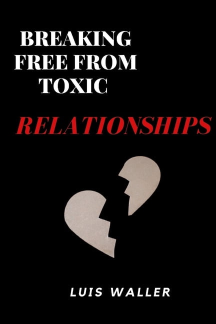 Breaking free from toxic relationships : Identifying and escaping ...