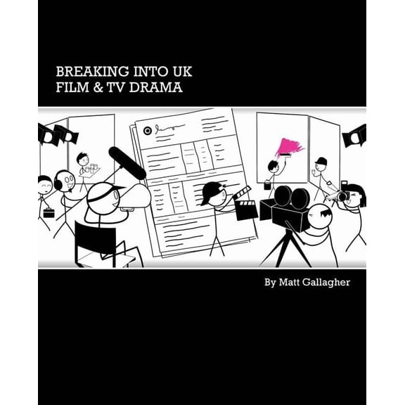 Breaking into UK Film & TV Drama: A comprehensive guide to finding work in UK Film and TV Drama for new entrants and, (Paperback)