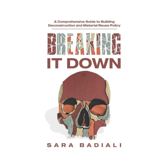 Breaking it Down: A Comprehensive Guide to Building Deconstruction and Material Reuse Policy (Paperback)