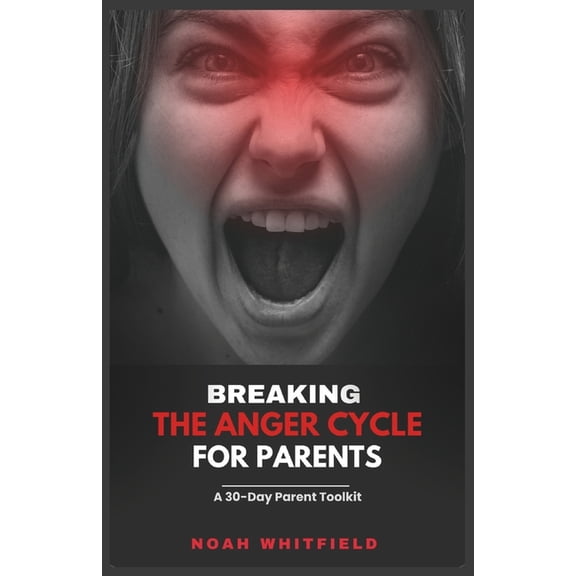 Breaking the Anger Cycle for Parents: A 30-Day Parent Toolkit: Your 30-Day Journey to Calm, Connection, and Lasting Fami, (Paperback)