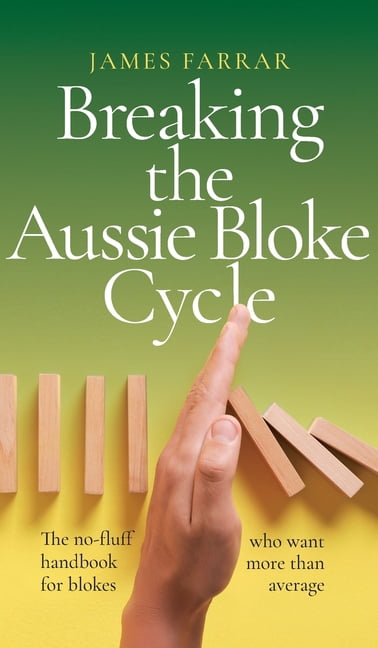 Breaking the Aussie Bloke Cycle: The no-fluff handbook for blokes who ...