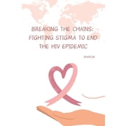 Breaking the Chains Fighting Stigma to End the HIV Epidemic, Paperback