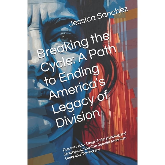 Breaking the Cycle: A Path to Ending America's Legacy of Division: Discover How Deep Understanding and Strategic Action , (Paperback)