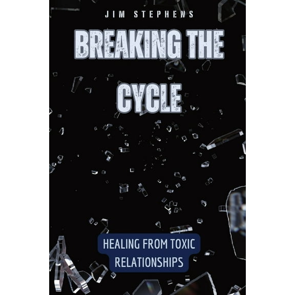 Breaking the Cycle: Healing from Toxic Relationships, (Paperback)