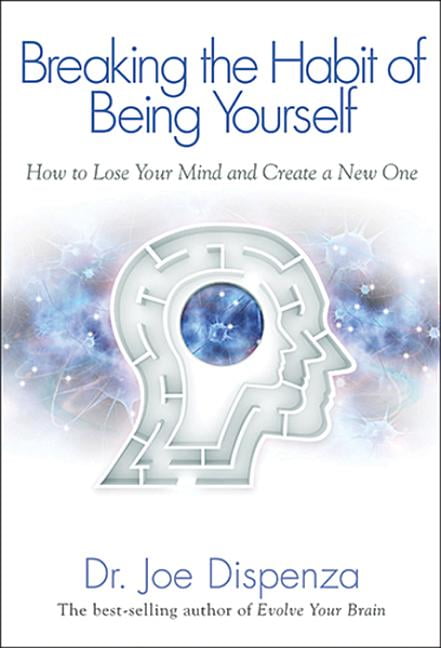 Breaking the Habit of Being Yourself: How to Lose Your Mind and Create a New One (Hardcover) by Dr. Joe Dispenza