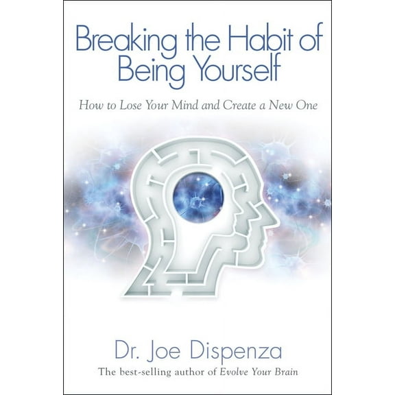 Breaking the Habit of Being Yourself: How to Lose Your Mind and Create a New One, (Paperback)