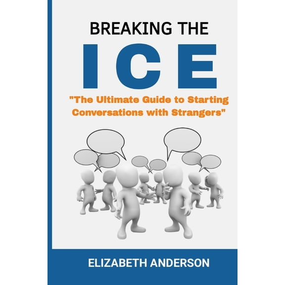 Breaking the Ice: The Ultimate Guide to Starting Conversation with Strangers, (Paperback)