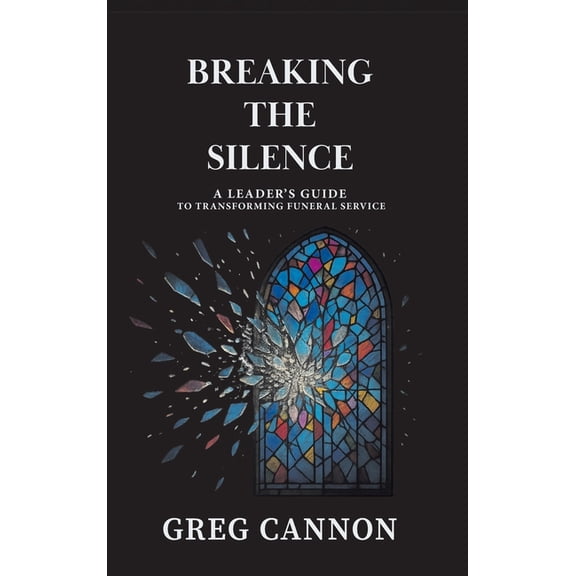 Breaking the Silence: A Leader's Guide to Transforming Funeral Service, (Hardcover)
