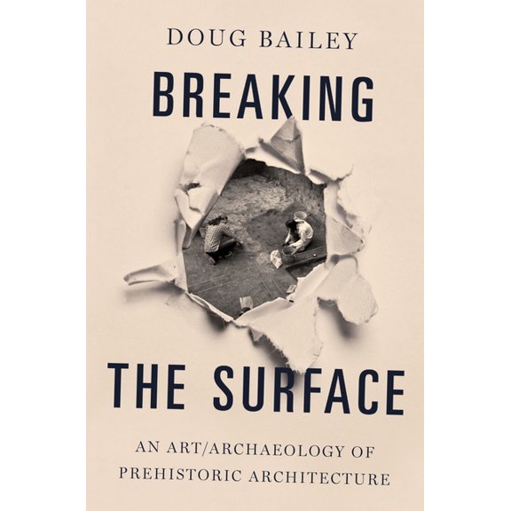 Breaking the Surface: An Art/Archaeology of Prehistoric Architecture, (Paperback)