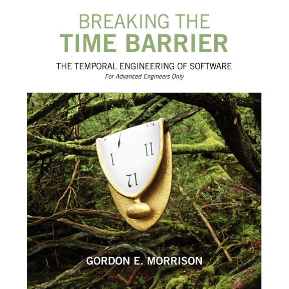 Breaking the Time Barrier: The Temporal Engineering of Software-For Advanced Engineers Only, (Paperback)