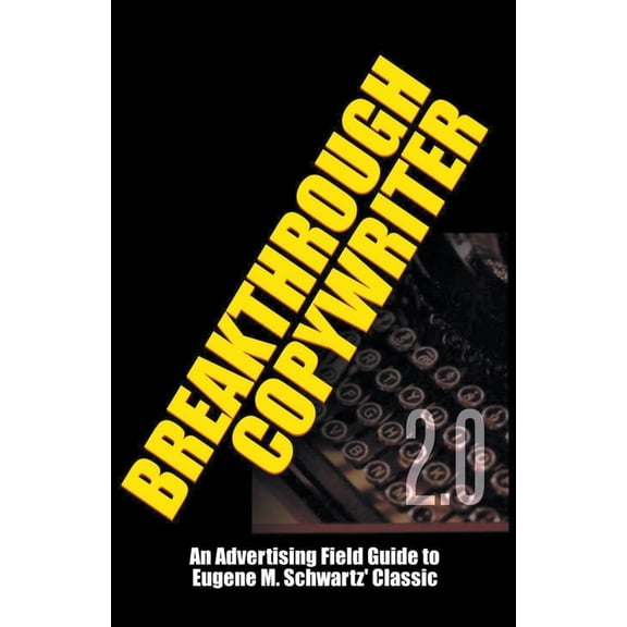 Breakthrough Copywriter 2.0: An Advertising Field Guide to Eugene M. Schwartz' Classic, (Paperback)