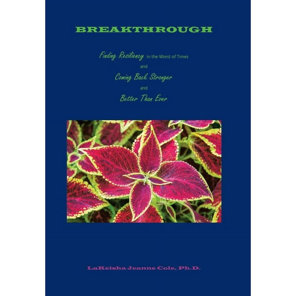 Breakthrough: Finding Resiliency in the Worst of Times and Coming Back Stronger and Better Than Ever