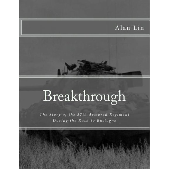 Breakthrough: The Story of the 37th Armored Regiment During the Rush to Bastogne Paperback 1548102156 9781548102159 Alan Lin