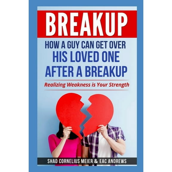 Breakup: How a Guy Can Get Over His Loved One After a Breakup: Realizing weakness is your strength, (Paperback)