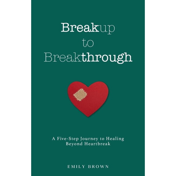 Breakup to Breakthrough: A Five-Step Journey to Healing Beyond Heartbreak (Paperback)