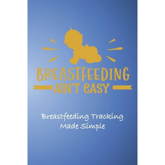 Breastfeeding Ain't Easy: Breastfeeding Tracking Made Simple (Paperback)
