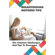 Breastfeeding Mothers Tips The Common Challenges And Tips To Overcome Breastfeeding Tips For New Mothers Paperback