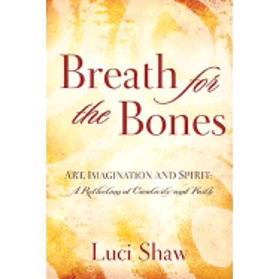 Breath for the Bones: Art, Imagination, and Spirit: Reflections on Creativity and Faith (Hardcover) by Luci Shaw