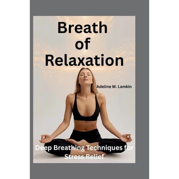 Breath of Relaxation: Deep Breathing Techniques for Stress Relief, (Paperback)