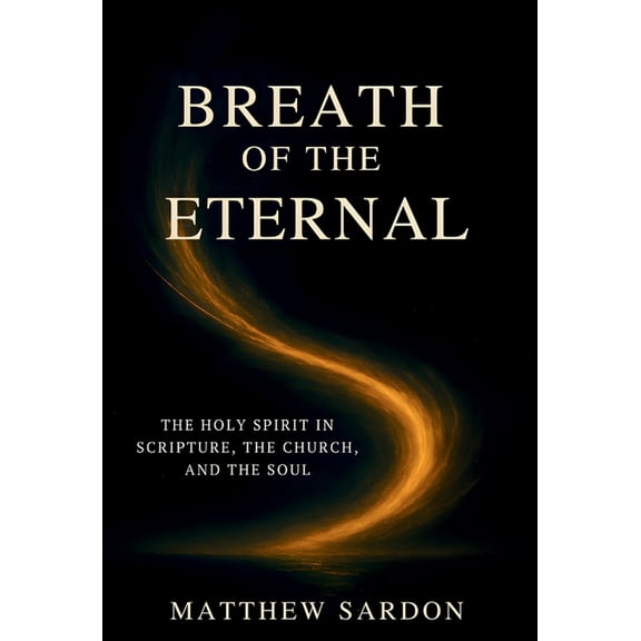 Breath of the Eternal: The Holy Spirit in Scripture, the Church, and the Soul, (Hardcover)
