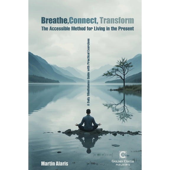 Breathe, Connect, Transform: The Accessible Method for Living in the Present. A Daily Mindfulness Guide with Practical E, (Paperback)