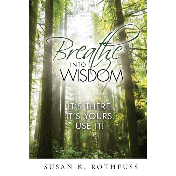 Breathe Into Wisdom: It's There ... It's Yours ... Use It!, (Paperback)