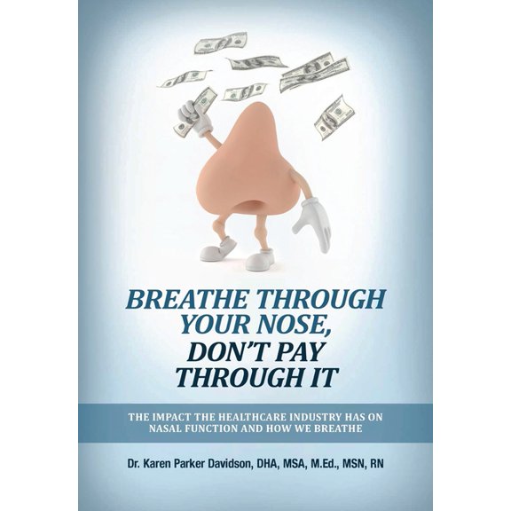 Breathe Through Your Nose, Don't Pay Through It: The Impact The Healthcare Industry Has On Nasal Function And How We Bre, (Hardcover)