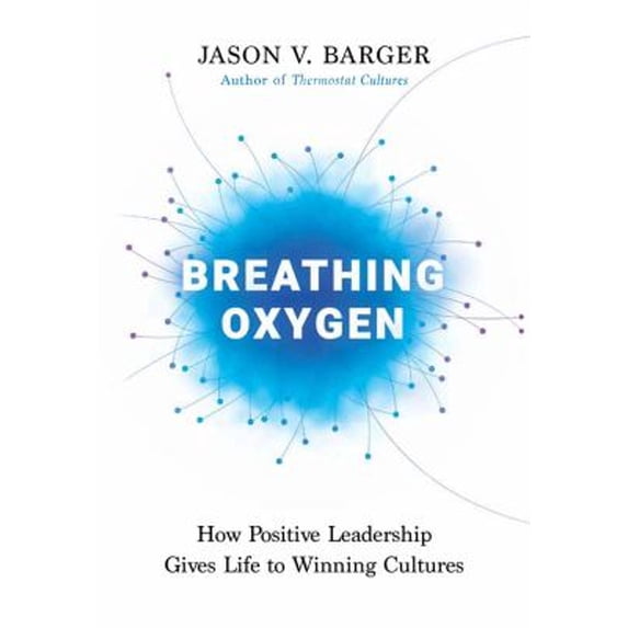 Pre-Owned Breathing Oxygen: How Positive Leadership Gives Life to Winning Cultures (Hardcover) 1637552327 9781637552322