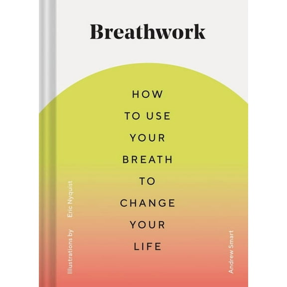 Breathwork: How to Use Your Breath to Change Your Life (Breathing Techniques for Anxiety Relief and Stress, Breath Exerc, (Hardcover)