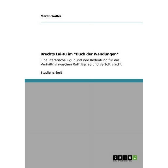 Brechts Lai-tu im "Buch der Wendungen" : Eine literarische Figur und ihre Bedeutung für das Verhältnis zwischen Ruth Berlau und Bertolt Brecht (Paperback)