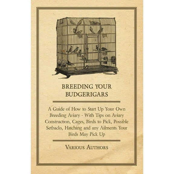 Breeding Your Budgerigars - A Guide of How to Start Up Your Own Breeding Aviary: With Tips on Aviary Construction, Cages, (Paperback)