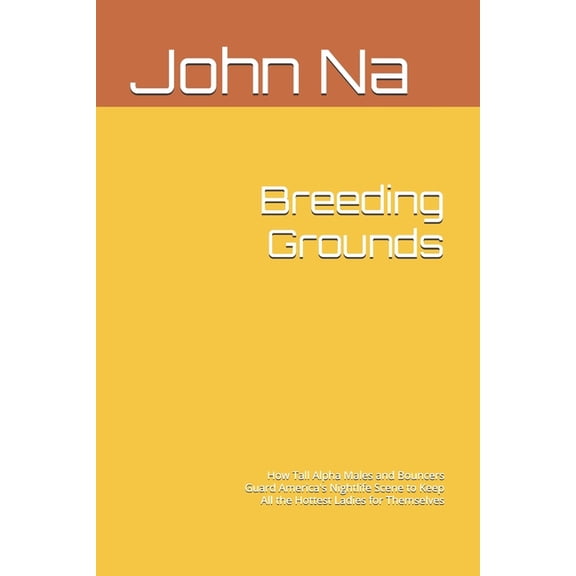Breeding Grounds: How Tall Alpha Males and Bouncers Guard America's Nightlife Scene to Keep All the Hottest Ladies for T, (Paperback)