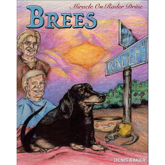 Brees - Miracle On Rader Drive: How A Loving Black And Tan Thoroughbred Dachshund Filly Named Brees Changed The Lives Of Her Mom And Dad Paperback 1517705355 9781517705350 Denis Baker