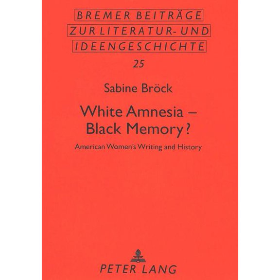 Bremer Beitrge Zur Literatur- Und Ideengeschichte: White Amnesia - Black Memory?: American Women's Writing and History (Paperback)