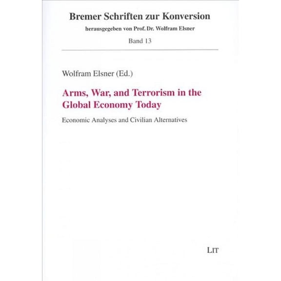 Bremer Schriften zur Konversion: Arms, War, and Terrorism in the Global Economy Today : Economic Analyses and Civilian Alternatives (Series #13) (Paperback)