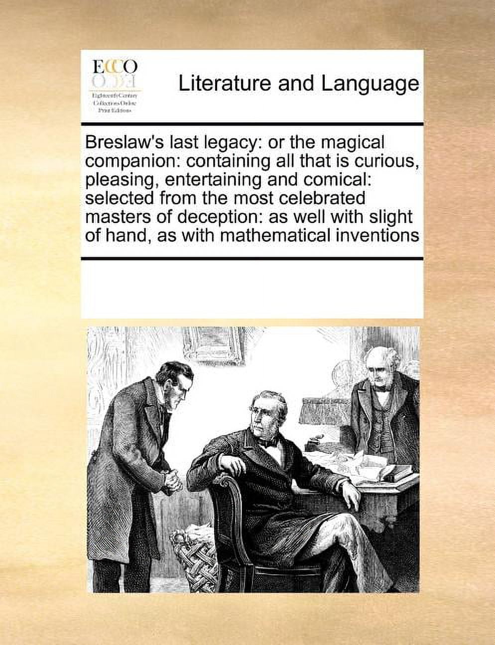 Breslaw's Last Legacy: Or the Magical Companion: Containing All That Is Curious, Pleasing, Entertaining and Comical: Selected from the Most Celebrated Masters of Deception: As Well with Slight of Hand