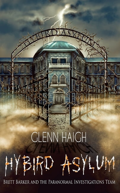 Brett Barker and the Paranormal Investigations Team: Hybird Asylum Volume 1 Paperback 1985263424 9781985263420 Mr Glenn Andrew Irvine Haigh