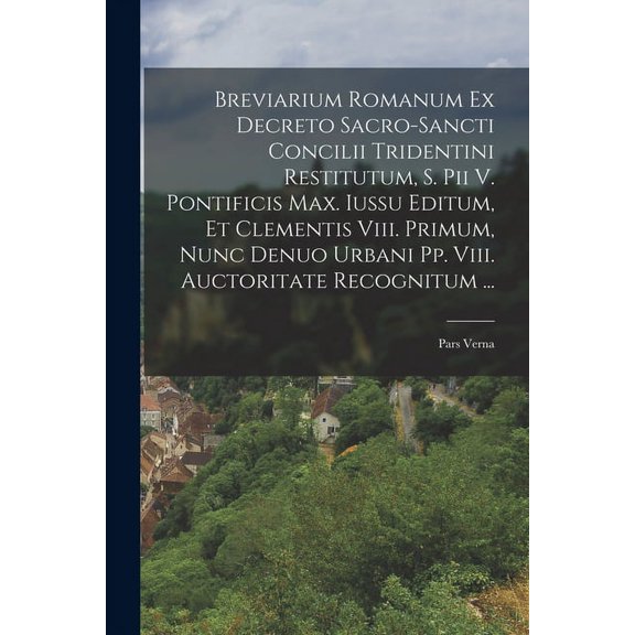 Breviarium Romanum Ex Decreto Sacro-sancti Concilii Tridentini Restitutum, S. Pii V. Pontificis Max. Iussu Editum, Et Clementis Viii. Primum, Nunc Denuo Urbani Pp. Viii. Auctoritate Recognitum ...: Pa
