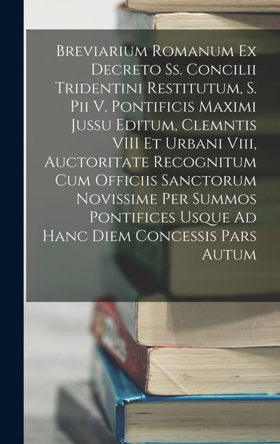 Breviarium Romanum Ex Decreto Ss. Concilii Tridentini Restitutum, S. Pii V. Pontificis Maximi Jussu Editum, Clemntis VII, (Hardcover)
