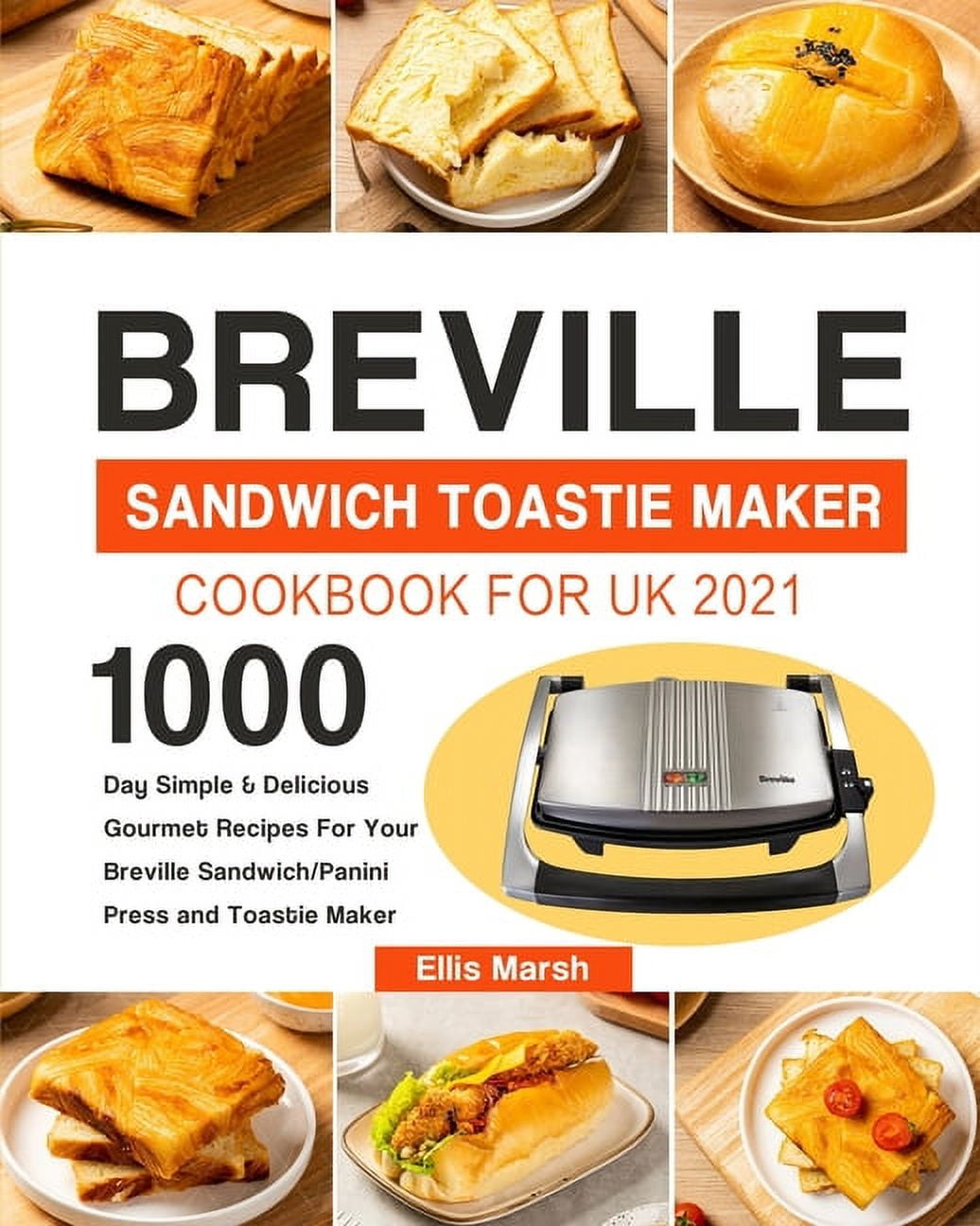 Breville Sandwich Toastie Maker Cookbook for UK 2021: 1000-Day Simple &  Delicious Gourmet Recipes For Your Breville Sandwich/Panini Press and  Toastie