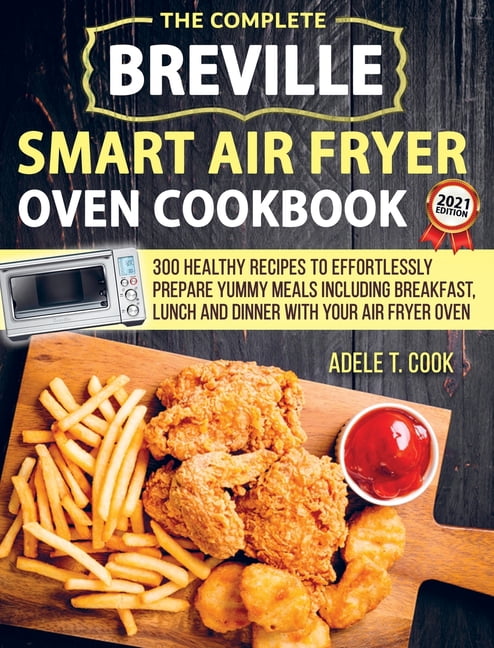 Breville Smart Air Fryer Oven Cookbook 2021: 300 Healthy Recipes To Effortlessly Prepare Yummy Meals Including Breakfast